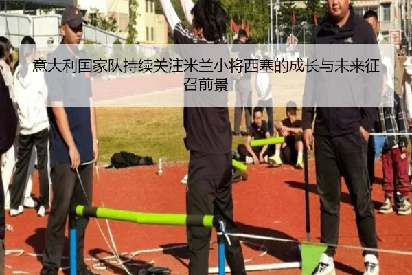 意大利国家队持续关注米兰小将西塞的成长与未来征召前景